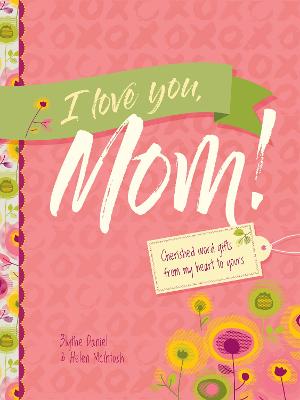 I Love You, Mom!: Cherished Word Gifts From My Heart