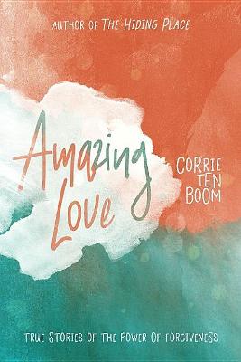 Amazing Love: True Stories Of The Power Of Forgiveness