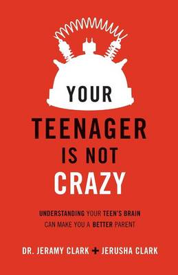 Your Teenager is Not Crazy: Understanding Your Teen's Brain