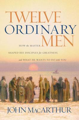 Twelve Ordinary Men: How the Master Shaped His Disciples