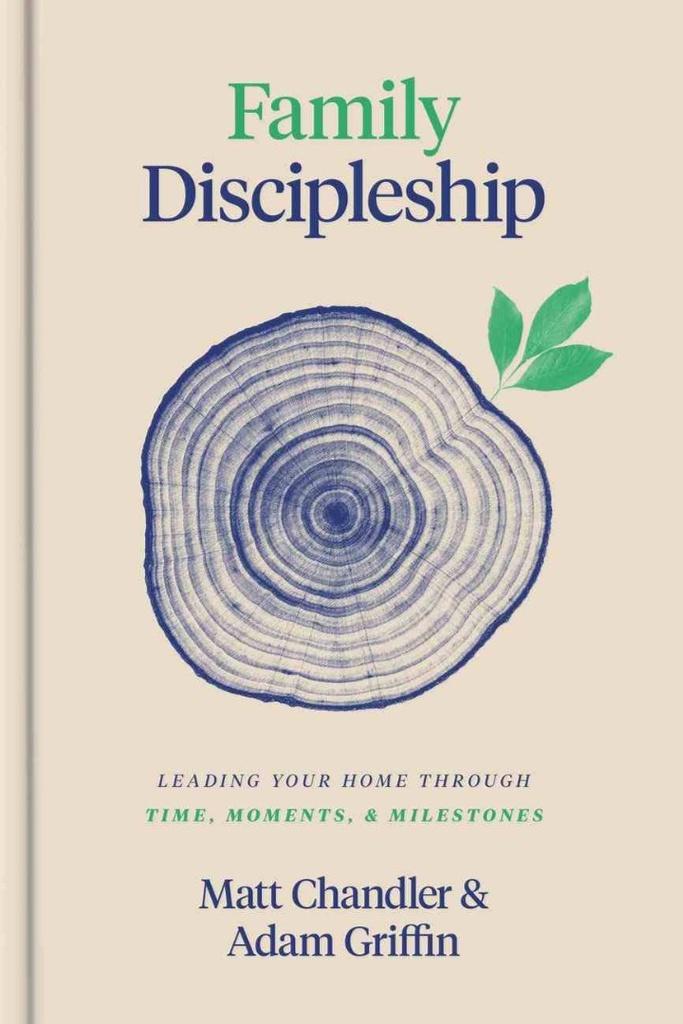 Family Discipleship: Leading Your Home H/C