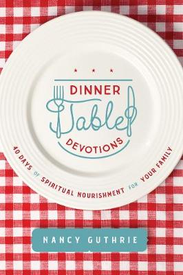 Dinner Table Devotions: 40 Days of Spiritual Nourishm