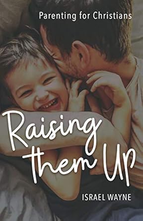 Raising Them Up: Parenting For Christians