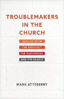 Troublemakers in the Church: Dealing With the Difficult, the Dangerous, and the Deadly