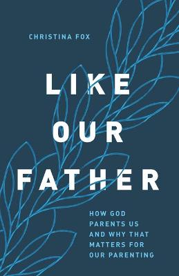 Like Our Father: How God Parents Us & Why That Matter