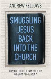 Smuggling Jesus Back Into Church: How the church became worldly and what to do about it