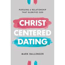 Christ-Centered Dating: Pursuing a Relationship that Glorifies God