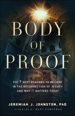 Body of Proof: 7 Best Reasons to Believe in the Resurrection