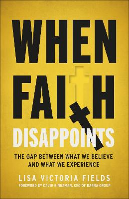 When Faith Disappoints: The Gap Between What We Believe & What We Experience