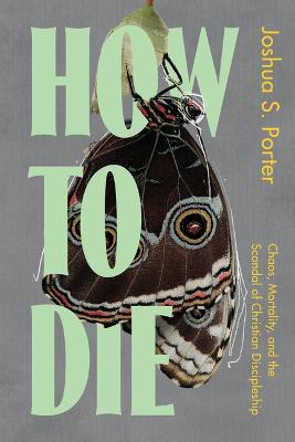How to Die : Chaos, Mortality, and the Scandal of Christian Discipleship  (08/25)