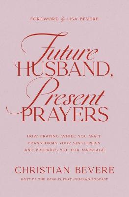 Future Husband, Present Prayers : How Praying While You Wait Transforms Your Singleness and Prepares You for Marriage (02/26) 