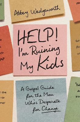 Help! I'm Ruining My Kids: A Gospel Guide for the Mom Who's Desperate for Change (03/26)