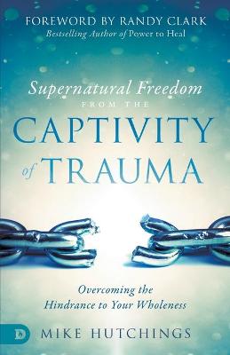 [9780768446272] Supernatural Freedom From the Captivity of Trauma